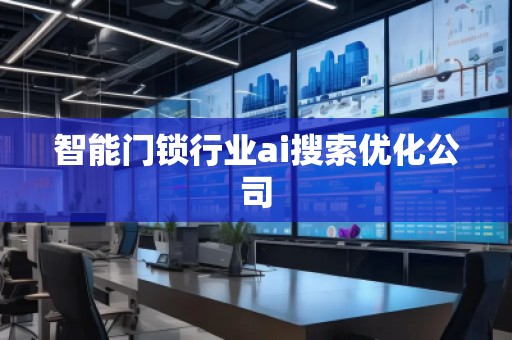 智能門鎖行業(yè)ai搜索優(yōu)化公司
