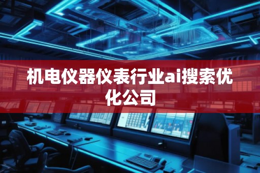 機電儀器儀表行業(yè)ai搜索優(yōu)化公司