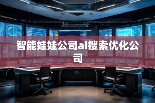 智能娃娃公司ai搜索優(yōu)化公司