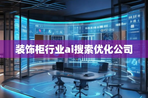 裝飾柜行業(yè)ai搜索優(yōu)化公司