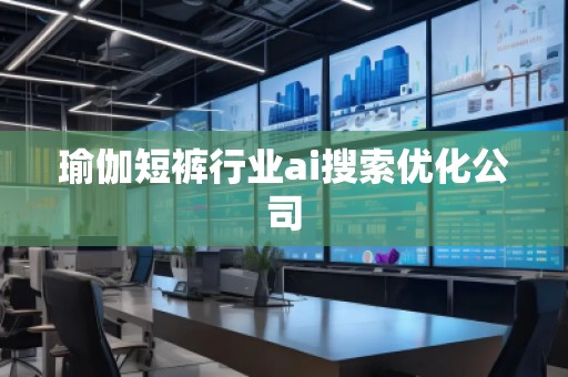 瑜伽短褲行業(yè)ai搜索優(yōu)化公司