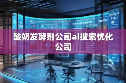酸奶發(fā)酵劑公司ai搜索優(yōu)化公司