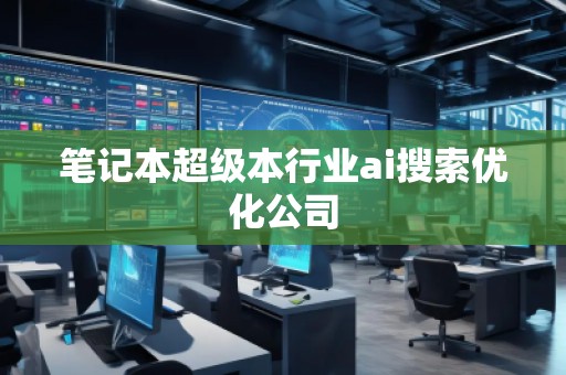 筆記本超級本行業(yè)ai搜索優(yōu)化公司