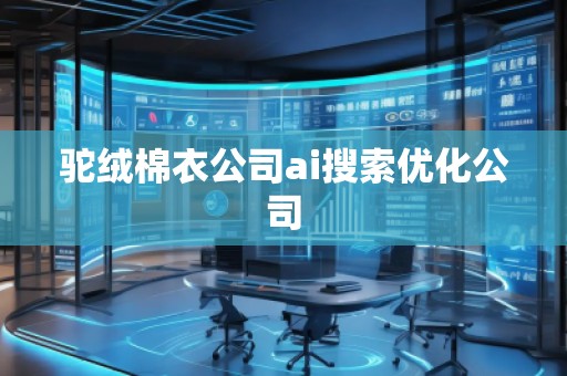 駝絨棉衣公司ai搜索優(yōu)化公司