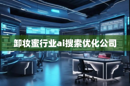 卸妝蜜行業(yè)ai搜索優(yōu)化公司