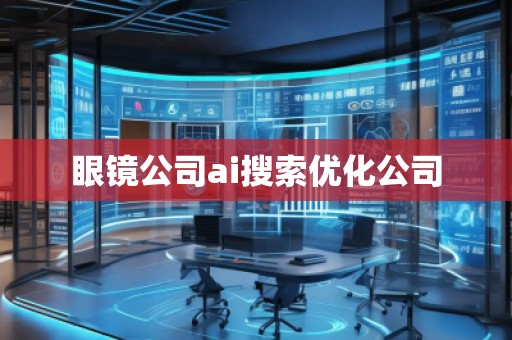 眼鏡公司ai搜索優(yōu)化公司
