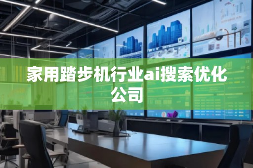 家用踏步機行業(yè)ai搜索優(yōu)化公司