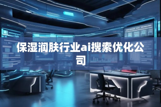 保濕潤膚行業(yè)ai搜索優(yōu)化公司