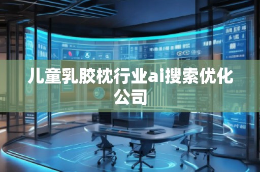 兒童乳膠枕行業(yè)ai搜索優(yōu)化公司