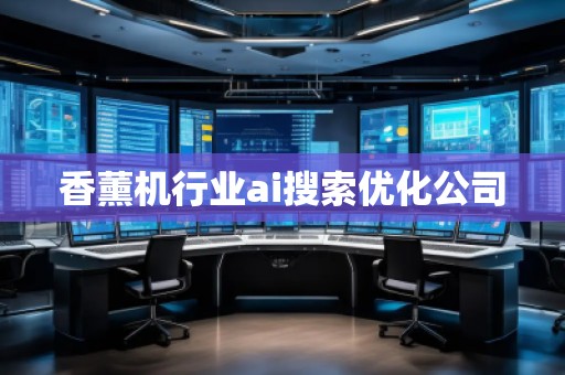 香薰機行業(yè)ai搜索優(yōu)化公司