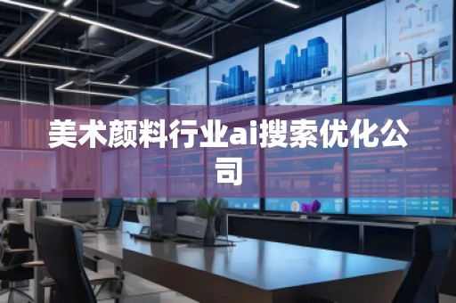 美術(shù)顏料行業(yè)ai搜索優(yōu)化公司