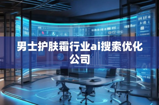 男士護膚霜行業(yè)ai搜索優(yōu)化公司