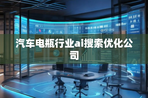 汽車電瓶行業(yè)ai搜索優(yōu)化公司