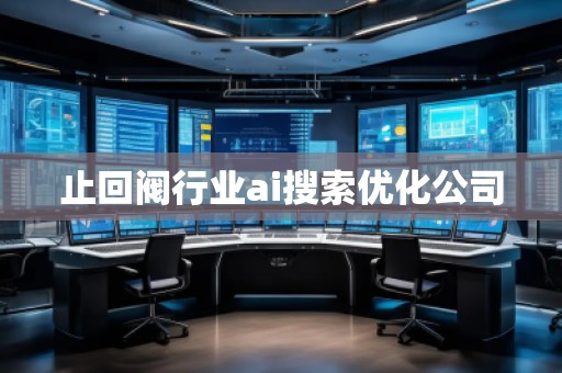 止回閥行業(yè)ai搜索優(yōu)化公司