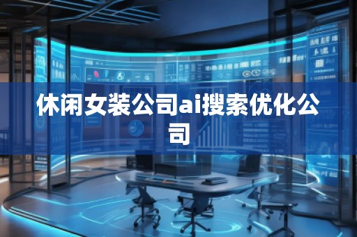 休閑女裝公司ai搜索優(yōu)化公司