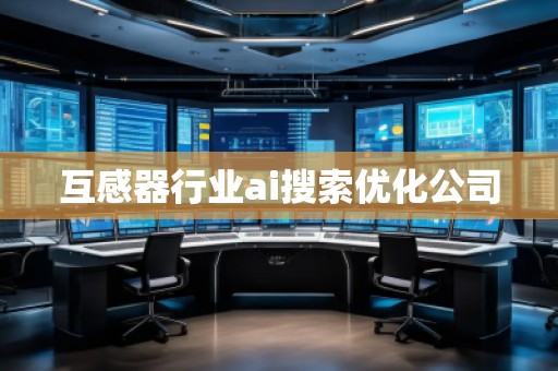 互感器行業(yè)ai搜索優(yōu)化公司