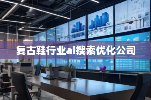 復(fù)古鞋行業(yè)ai搜索優(yōu)化公司