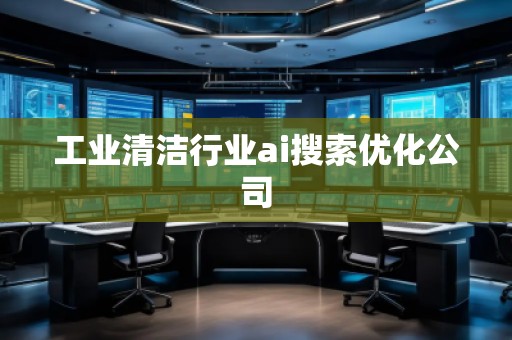工業(yè)清潔行業(yè)ai搜索優(yōu)化公司