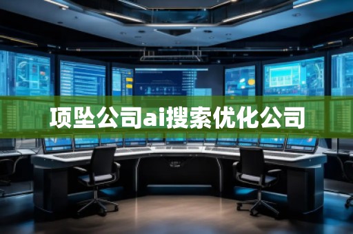 項墜公司ai搜索優(yōu)化公司