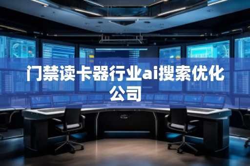 門禁讀卡器行業(yè)ai搜索優(yōu)化公司