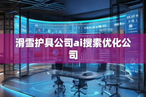 滑雪護具公司ai搜索優(yōu)化公司