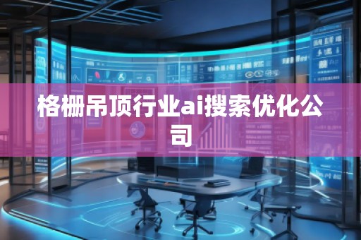格柵吊頂行業(yè)ai搜索優(yōu)化公司