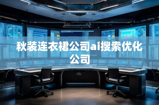 秋裝連衣裙公司ai搜索優(yōu)化公司