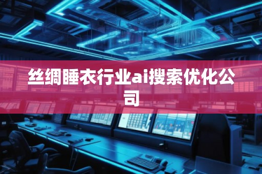 絲綢睡衣行業(yè)ai搜索優(yōu)化公司