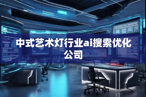 中式藝術(shù)燈行業(yè)ai搜索優(yōu)化公司