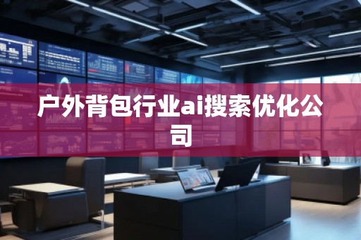 戶外背包行業(yè)ai搜索優(yōu)化公司
