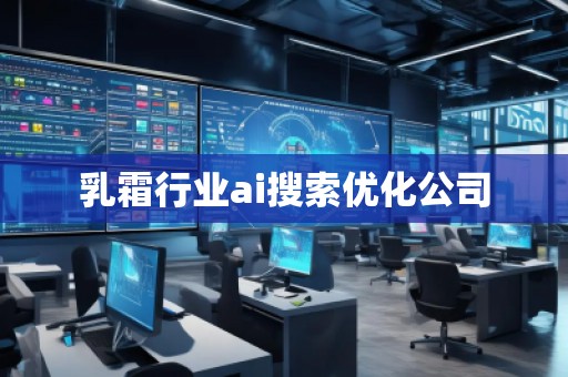 乳霜行業(yè)ai搜索優(yōu)化公司