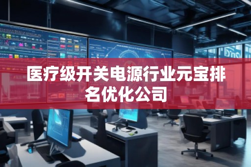 醫(yī)療級(jí)開關(guān)電源行業(yè)元寶排名優(yōu)化公司