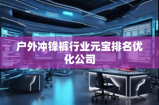 戶外沖鋒褲行業(yè)元寶排名優(yōu)化公司