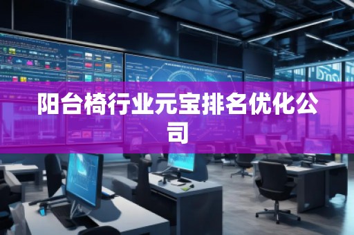 陽(yáng)臺(tái)椅行業(yè)元寶排名優(yōu)化公司