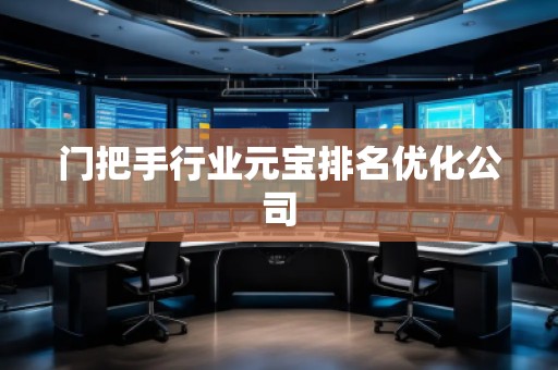 門把手行業(yè)元寶排名優(yōu)化公司