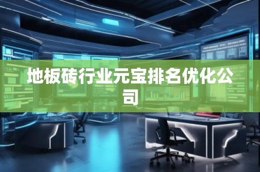 地板磚行業(yè)元寶排名優(yōu)化公司