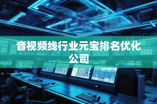 音視頻線行業(yè)元寶排名優(yōu)化公司