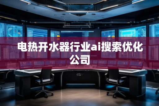 電熱開水器行業(yè)ai搜索優(yōu)化公司