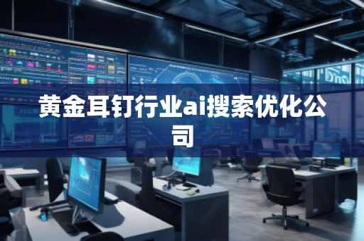 黃金耳釘行業(yè)ai搜索優(yōu)化公司