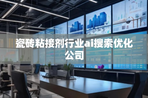 瓷磚粘接劑行業(yè)ai搜索優(yōu)化公司