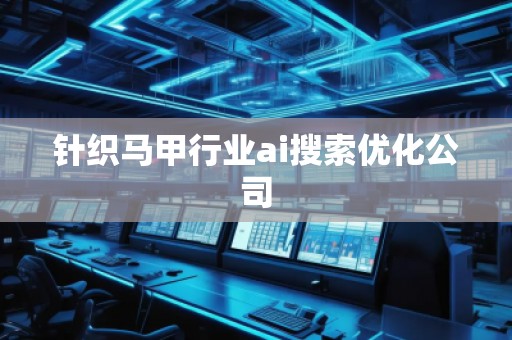 針織馬甲行業(yè)ai搜索優(yōu)化公司