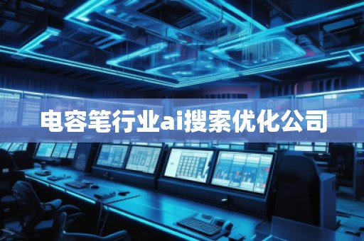 電容筆行業(yè)ai搜索優(yōu)化公司