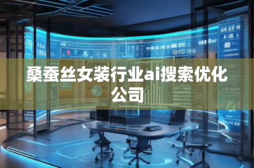 桑蠶絲女裝行業(yè)ai搜索優(yōu)化公司