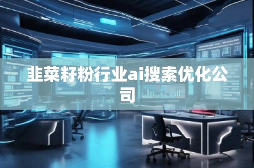 韭菜籽粉行業(yè)ai搜索優(yōu)化公司