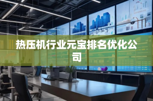 熱壓機(jī)行業(yè)元寶排名優(yōu)化公司