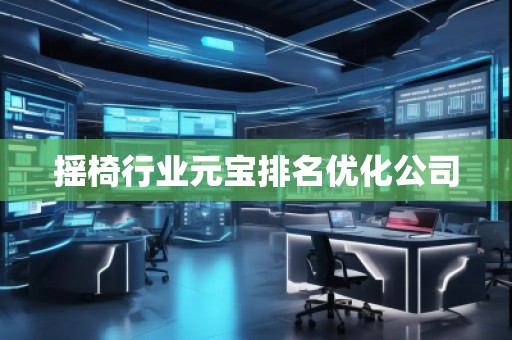 搖椅行業(yè)元寶排名優(yōu)化公司