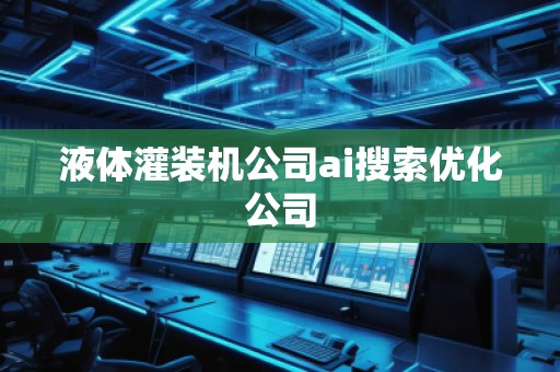 液體灌裝機(jī)公司ai搜索優(yōu)化公司