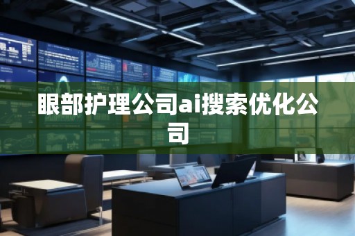 眼部護(hù)理公司ai搜索優(yōu)化公司