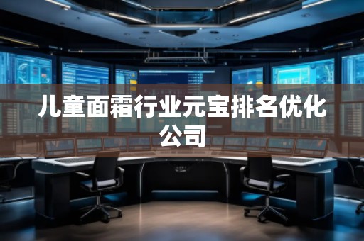 兒童面霜行業(yè)元寶排名優(yōu)化公司