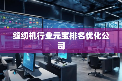 縫紉機行業(yè)元寶排名優(yōu)化公司